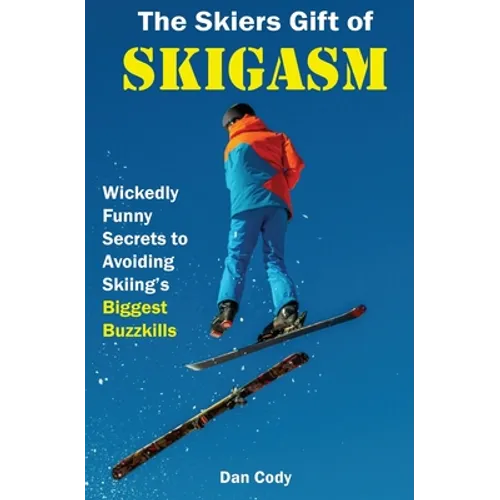 The Skiers Gift of Skigasm: Wickedly Funny Secrets to Avoiding Skiing's Biggest Buzzkills