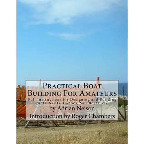 Practical Boat Building For Amateurs: Full Instructions for Designing and Building Punts, Skiffs, Canoes, Sail Boats, etc.