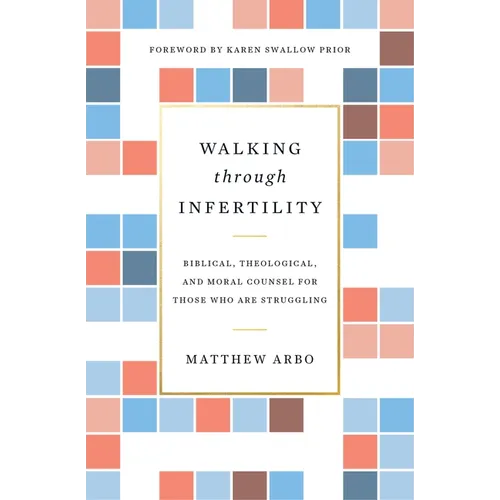 Walking Through Infertility: Biblical, Theological, and Moral Counsel for Those Who Are Struggling