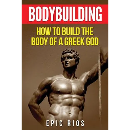 Bodybuilding: How to Build the Body of a Greek God