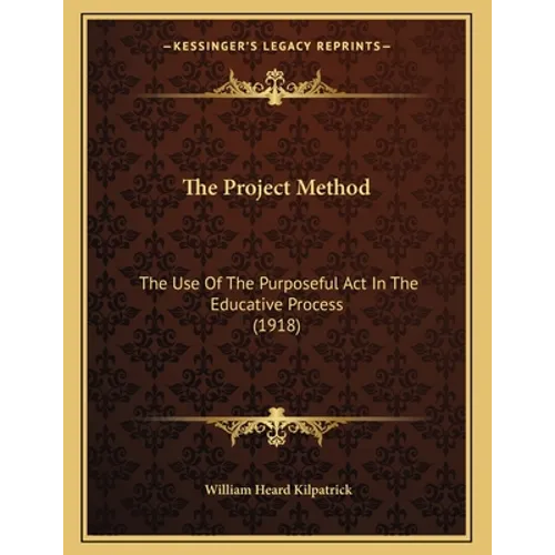 The Project Method: The Use Of The Purposeful Act In The Educative Process (1918)