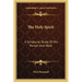 The Holy Spirit: A Scriptural Study Of His Person And Work