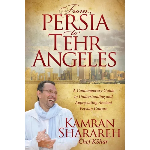 From Persia to Tehr Angeles: A Contemporary Guide to Understanding and Appreciating Ancient Persian Culture