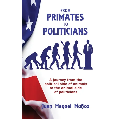 From Primates to Politicians: A journey from the political side of animals to the animal side of politicians