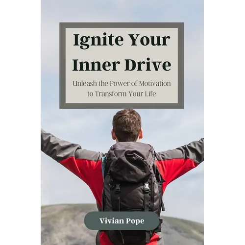 Ignite Your Inner Drive: Unleash the Power of Motivation to Transform Your Life