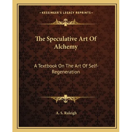 The Speculative Art Of Alchemy: A Textbook On The Art Of Self-Regeneration