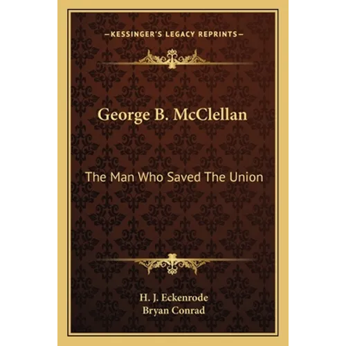 George B. McClellan: The Man Who Saved The Union