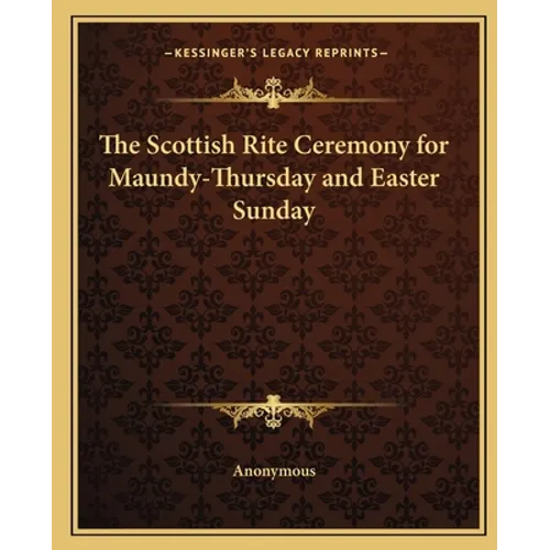 The Scottish Rite Ceremony for Maundy-Thursday and Easter Sunday