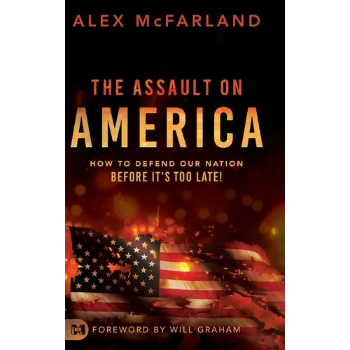 The Assault on America: How to Defend Our Nation Before It's Too Late!