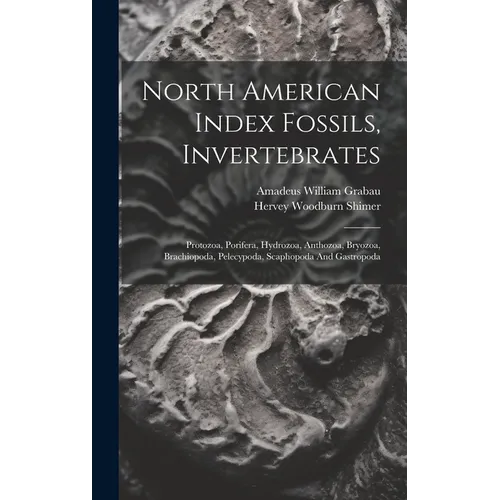 North American Index Fossils, Invertebrates: Protozoa, Porifera, Hydrozoa, Anthozoa, Bryozoa, Brachiopoda, Pelecypoda, Scaphopoda And Gastropoda