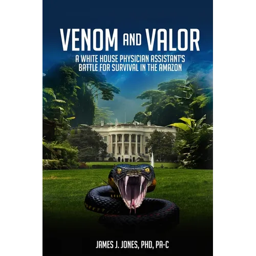Venom and Valor: A White House Physician Assistant's Battle for Survival in the Amazon