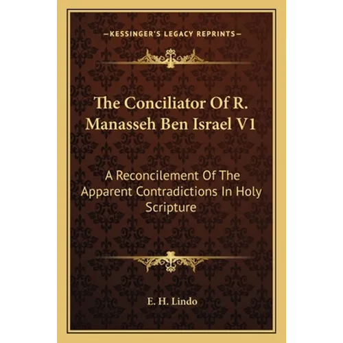 The Conciliator Of R. Manasseh Ben Israel V1: A Reconcilement Of The Apparent Contradictions In Holy Scripture