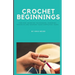 Crochet Beginnings: Tips for Learning Techniques, Choosing Projects and Sharing Your Completed Items.