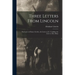 Three Letters From Lincoln: the Letter to Horace Greeley, the Letter to J.C. Conkling, the Letter to Mrs. Bixby