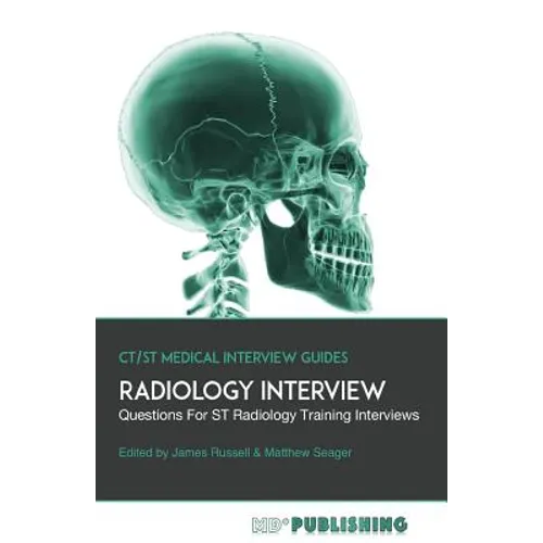 Radiology Interview: The Definitive Guide With Over 500 Interview Questions For ST Radiology Training Interviews