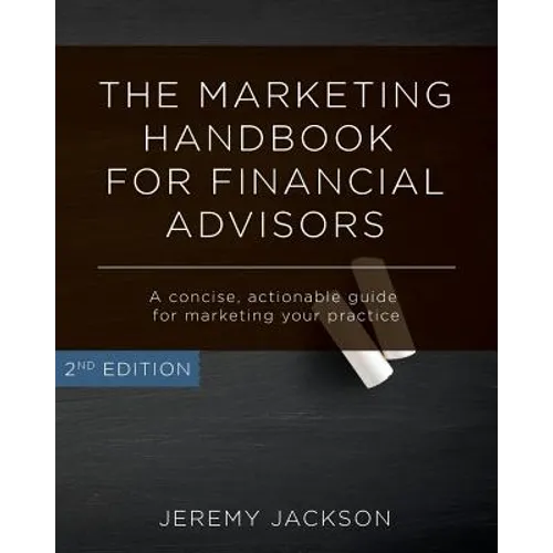 The Marketing Handbook for Financial Advisors: A Concise, Actionable Guide for Marketing Your Practice