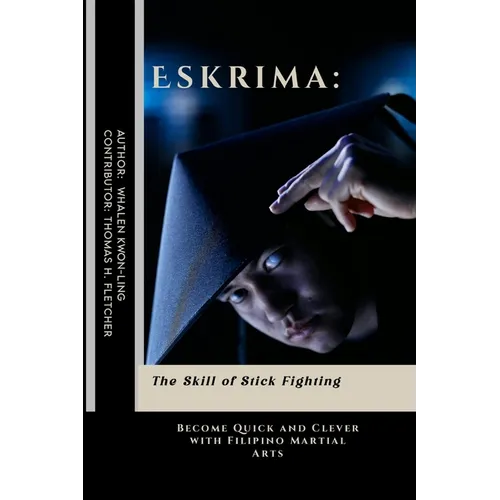 Eskrima: The Skill of Stick Fighting: Become Quick and Clever with Filipino Martial Arts