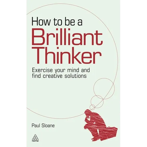 How to Be a Brilliant Thinker: Exercise Your Mind and Find Creative Solutions