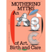 Mothering Myths: An ABC of Art, Birth and Care