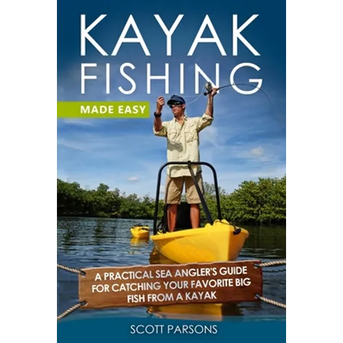 Kayak Fishing Made Easy: A Practical Sea Angler's Guide for Catching Your Favorite Big Fish from a Kayak