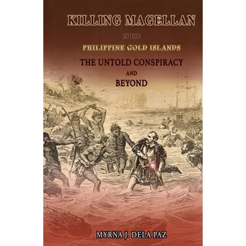 KILLING MAGELLAN in the Philippine Gold Islands The Untold Conspiracy and Beyond