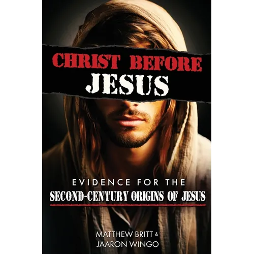 Christ Before Jesus: Evidence for the Second-Century Origins of Jesus