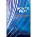How to Pray: and change your world