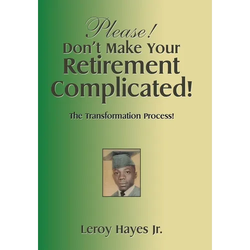 Please! Don't Make Your Retirement Complicated!: The Transformation Process!
