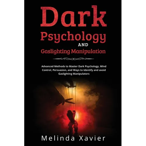 Dark Psychology and Gaslighting Manipulation: Advanced Methods to Master Dark Psychology, Mind Control, Persuasion, and Ways to Identify and avoid Gas