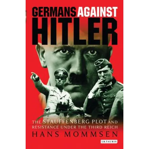 Germans Against Hitler: The Stauffenberg Plot and Resistance Under the Third Reich