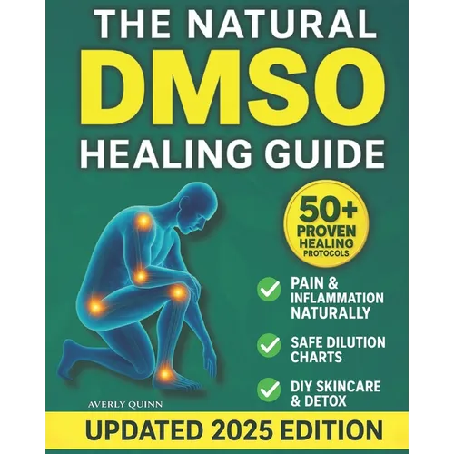 The Natural DMSO Healing Guide: Fast-Acting Protocols to Relieve Pain, Reduce Inflammation, and Support Natural Healing - Safe, Affordable, and Backed