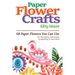 Paper Flower Crafts (2nd Edition): 68 Paper Flowers You Can Use For Decorations, Card Accents, Scrapbooking, & Much More!