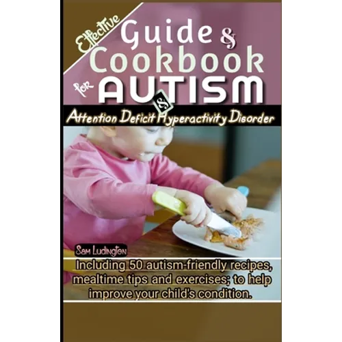 Effective Guide and Cookbook for Autism / ADHD: Including best 50 autism-friendly recipes, mealtime tips and exercises; to help improve your child's c