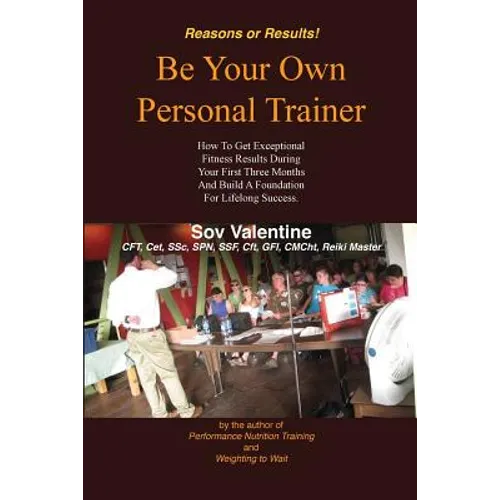 Be Your Own Personal Trainer: How To Get Exceptional Fitness Results, During Your First Three-months, And Build A Foundation For Lifelong Success.