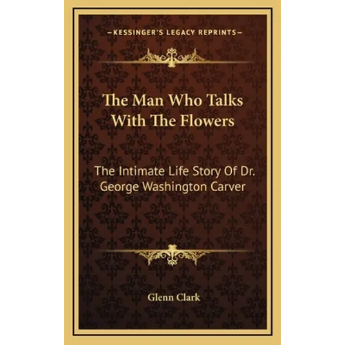The Man Who Talks With The Flowers: The Intimate Life Story Of Dr. George Washington Carver