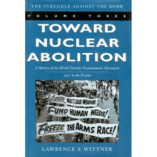 Toward Nuclear Abolition: A History of the World Nuclear Disarmament Movement, 1971-Present