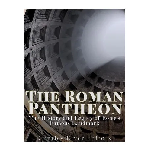 The Roman Pantheon: The History and Legacy of Rome's Famous Landmark