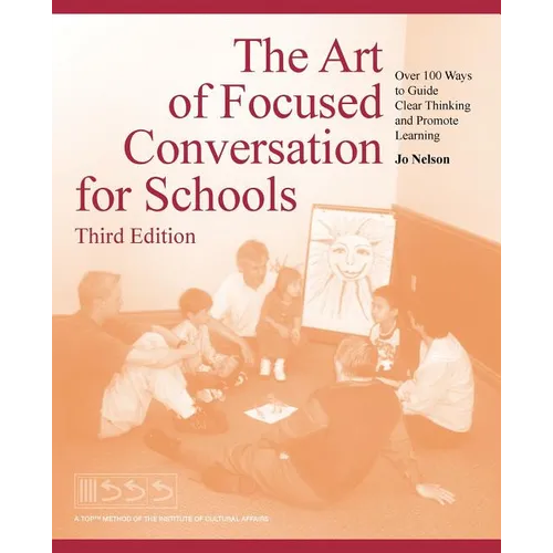 The Art of Focused Conversation for Schools, Third Edition: Over 100 Ways to Guide Clear Thinking and Promote Learning