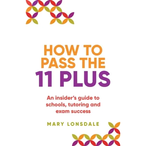 How to Pass the 11 Plus: An Insider's Guide to Schools, Tutoring and Exam Success
