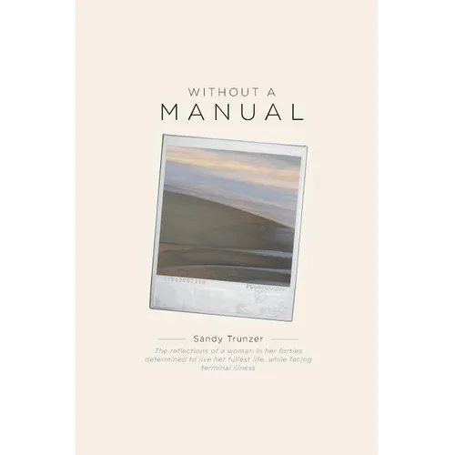 Without a Manual: The reflections of a woman in her forties determined to live her fullest life, while facing terminal illness