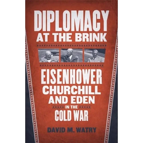 Diplomacy at the Brink: Eisenhower, Churchill, and Eden in the Cold War