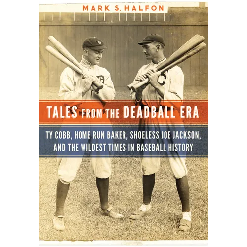 Tales from the Deadball Era: Ty Cobb, Home Run Baker, Shoeless Joe Jackson, and the Wildest Times in Baseball History