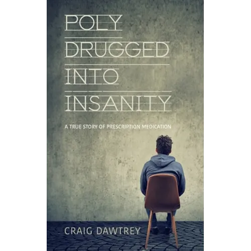 Polydrugged Into Insanity: A True Story of Prescription Medication