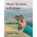 Heart Sessions with Jesus: Basic Tools for Healing and Freedom