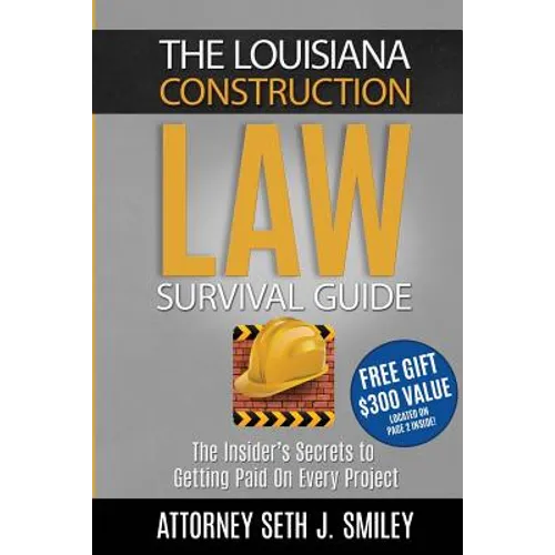 The Louisiana Construction Law Survival Guide: The Insider's SecretsTo Getting Paid On Every Project