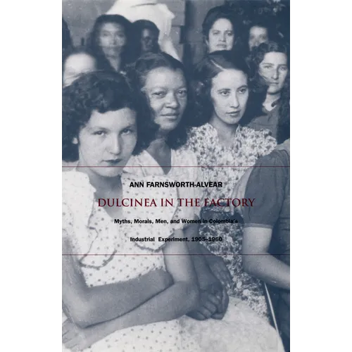Dulcinea in the Factory: Myths, Morals, Men, and Women in Colombia's Industrial Experiment, 1905-1960
