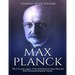 Max Planck: The Life and Legacy of the Influential German Physicist Who Pioneered Quantum Theory