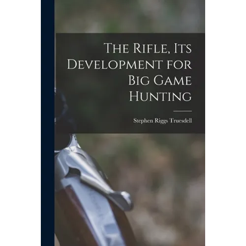 The Rifle, Its Development for Big Game Hunting