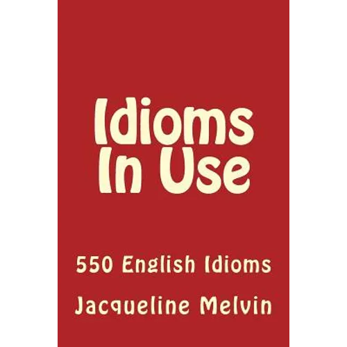Idioms in Use: 550 Idioms in Use