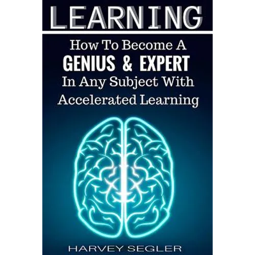 Learning: How To Become a Genius And Expert In Any Subject With Accelerated Learning